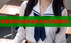 羞羞漫画在线看全集免费无弹窗体验