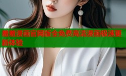 羞羞漫画官网版全免费高清漫画极速更新体验