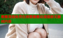 羞羞漫画免费在线看羞羞动漫最新无删减内容