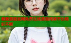 羞羞漫画官网免费在线漫画阅读平台精彩不断