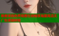 羞羞漫画免费观看在线畅享海量高清无广告漫画体验