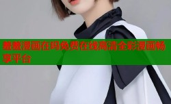 羞羞漫画在吗免费在线高清全彩漫画畅享平台