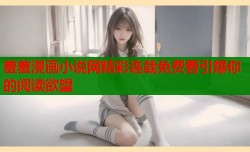羞羞漫画小说网精彩连载免费看引爆你的阅读欲望