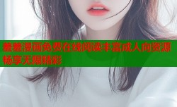 羞羞漫画免费在线阅读丰富成人向资源畅享无限精彩