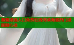 羞羞漫画入口免费在线阅读海量热门漫画随心追