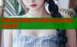 羞羞漫画官网首页免费畅享高清漫画与极速更新