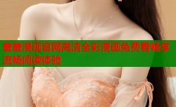羞羞漫画官网高清全彩漫画免费看畅享流畅阅读体验