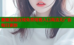 羞羞漫画在线免费观看入口高清无广告每日更新