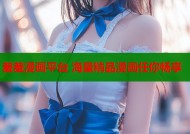 羞羞漫画平台 海量精品漫画任你畅享