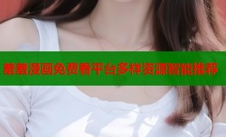 羞羞漫画免费看平台多样资源智能推荐