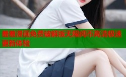 羞羞漫画免费破解版无限阅币高清极速更新体验
