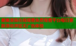 羞羞漫画在线观看免费观看平台每日更新滑动浏览无广告体验