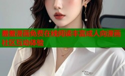 羞羞漫画免费在线阅读丰富成人向漫画社区互动体验