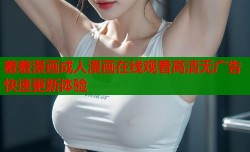 羞羞漫画成人漫画在线观看高清无广告快速更新体验