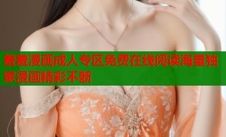 羞羞漫画成人专区免费在线阅读海量独家漫画精彩不断