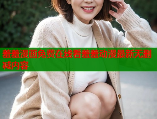 羞羞漫画免费在线看羞羞动漫最新无删减内容  第1张