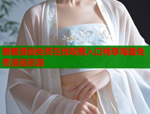 羞羞漫画免费在线观看入口畅享海量免费漫画资源  第1张