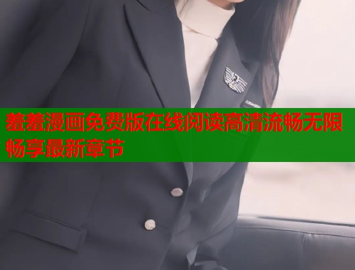 羞羞漫画免费版在线阅读高清流畅无限畅享最新章节  第1张