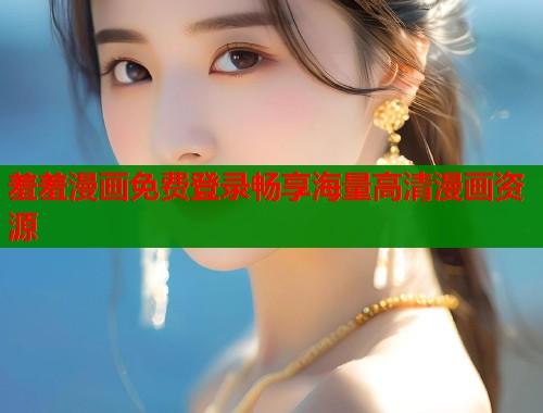 羞羞漫画免费登录畅享海量高清漫画资源  第1张