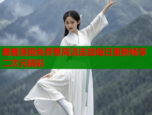 羞羞漫画免费看高清连载每日更新畅享二次元精彩  第2张