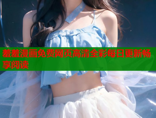 羞羞漫画免费网页高清全彩每日更新畅享阅读  第1张