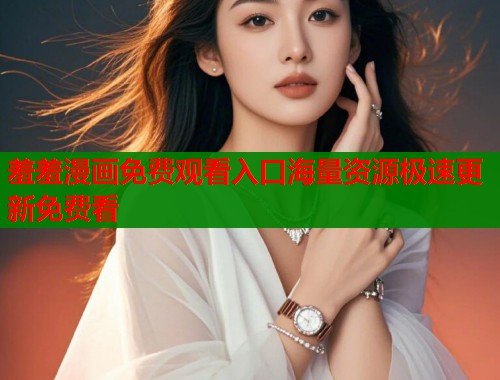 羞羞漫画免费观看入口海量资源极速更新免费看  第1张