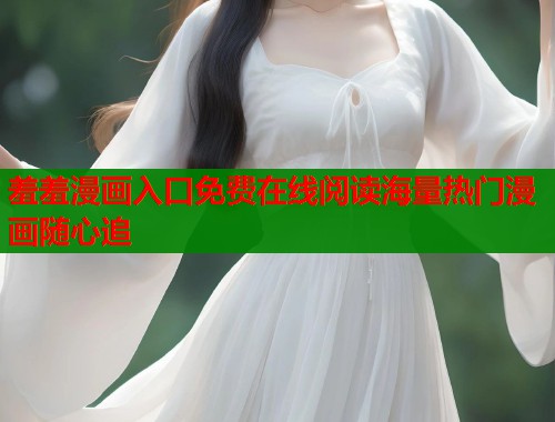 羞羞漫画入口免费在线阅读海量热门漫画随心追  第1张