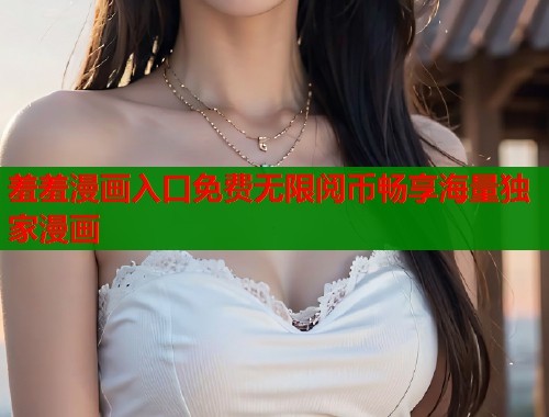 羞羞漫画入口免费无限阅币畅享海量独家漫画  第1张