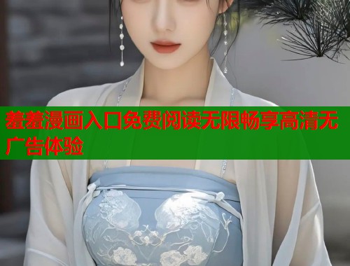 羞羞漫画入口免费阅读无限畅享高清无广告体验  第2张