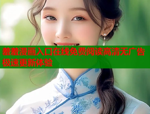 羞羞漫画入口在线免费阅读高清无广告极速更新体验  第1张