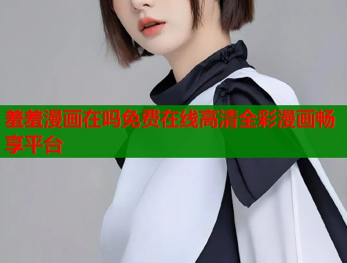 羞羞漫画在吗免费在线高清全彩漫画畅享平台  第1张