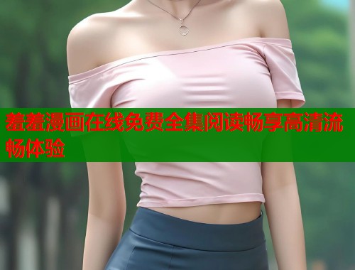羞羞漫画在线免费全集阅读畅享高清流畅体验  第2张
