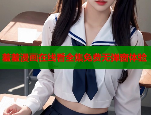 羞羞漫画在线看全集免费无弹窗体验  第1张