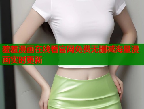 羞羞漫画在线看官网免费无删减海量漫画实时更新  第1张