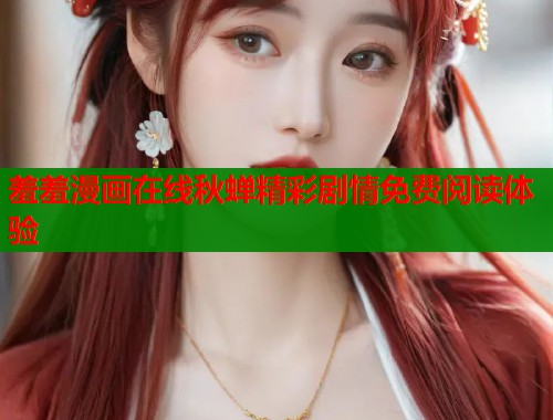 羞羞漫画在线秋蝉精彩剧情免费阅读体验  第1张