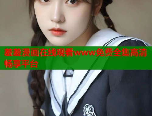 羞羞漫画在线观看www免费全集高清畅享平台  第1张