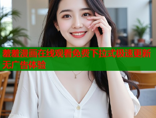 羞羞漫画在线观看免费下拉式极速更新无广告体验  第1张