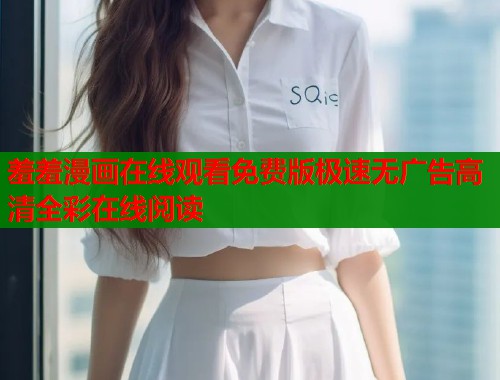羞羞漫画在线观看免费版极速无广告高清全彩在线阅读  第1张