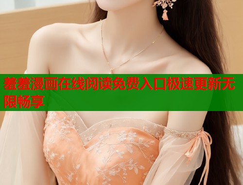 羞羞漫画在线阅读免费入口极速更新无限畅享  第2张