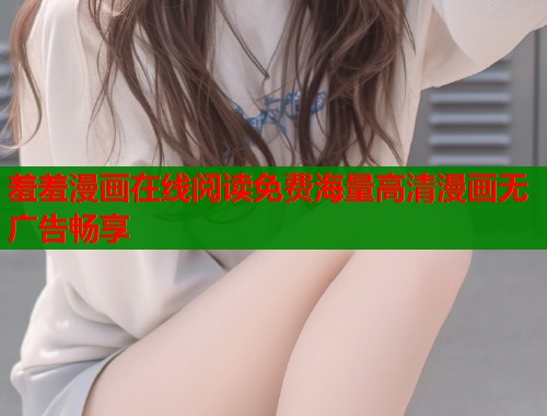 羞羞漫画在线阅读免费海量高清漫画无广告畅享  第1张