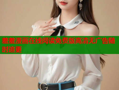 羞羞漫画在线阅读免费版高清无广告随时追更  第1张