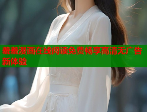 羞羞漫画在线阅读免费畅享高清无广告新体验  第1张
