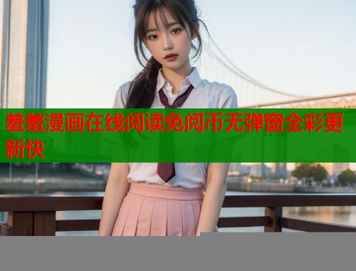 羞羞漫画在线阅读免阅币无弹窗全彩更新快  第1张