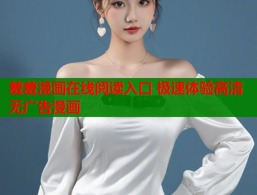 羞羞漫画在线阅读入口 极速体验高清无广告漫画  第1张