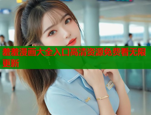 羞羞漫画大全入口高清资源免费看无限更新  第1张