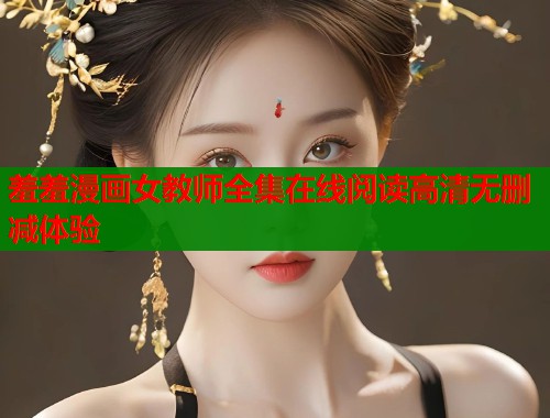 羞羞漫画女教师全集在线阅读高清无删减体验  第1张