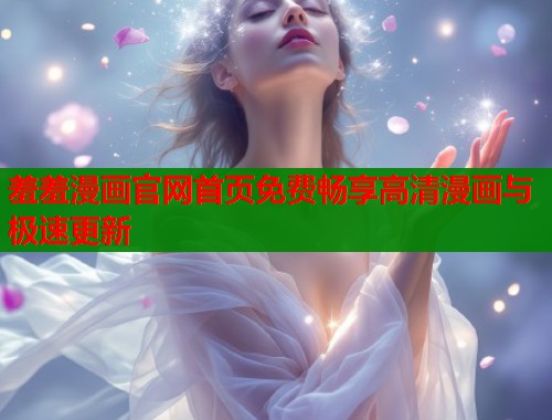 羞羞漫画官网首页免费畅享高清漫画与极速更新  第2张