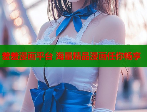 羞羞漫画平台 海量精品漫画任你畅享  第1张