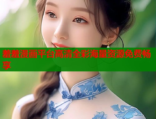 羞羞漫画平台高清全彩海量资源免费畅享  第2张