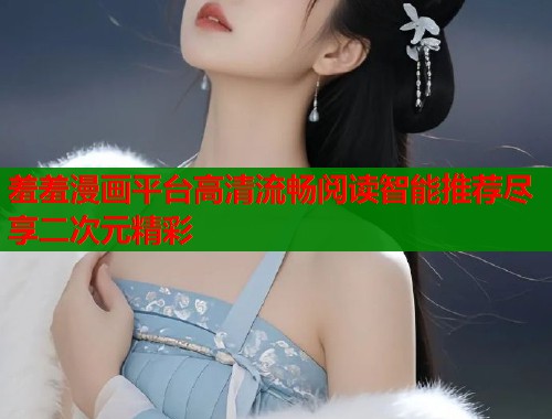 羞羞漫画平台高清流畅阅读智能推荐尽享二次元精彩  第1张